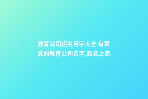 教育公司起名用字大全 有寓意的教育公司名字,起名之家